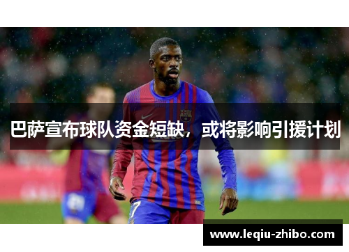 巴萨宣布球队资金短缺，或将影响引援计划