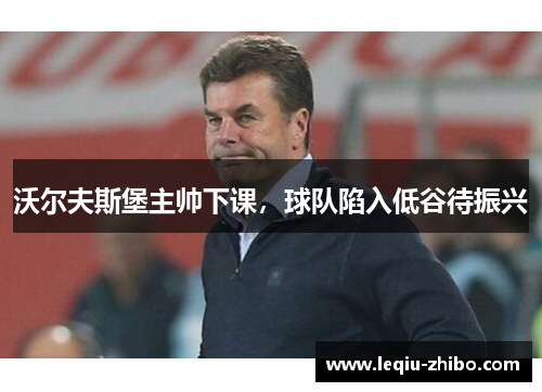 沃尔夫斯堡主帅下课，球队陷入低谷待振兴