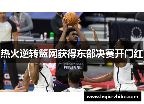 热火逆转篮网获得东部决赛开门红
