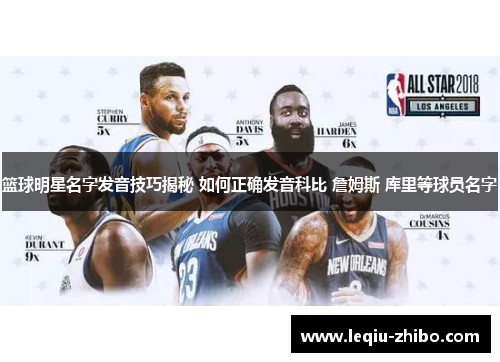 篮球明星名字发音技巧揭秘 如何正确发音科比 詹姆斯 库里等球员名字