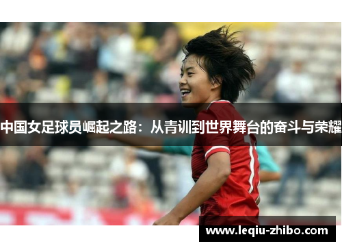 中国女足球员崛起之路：从青训到世界舞台的奋斗与荣耀