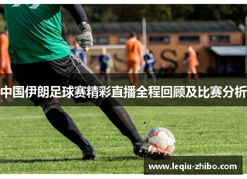 中国伊朗足球赛精彩直播全程回顾及比赛分析