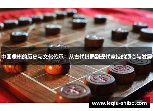 中国象棋的历史与文化传承：从古代棋局到现代竞技的演变与发展