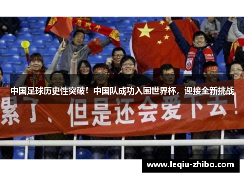 中国足球历史性突破！中国队成功入围世界杯，迎接全新挑战