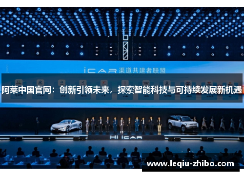阿莱中国官网：创新引领未来，探索智能科技与可持续发展新机遇
